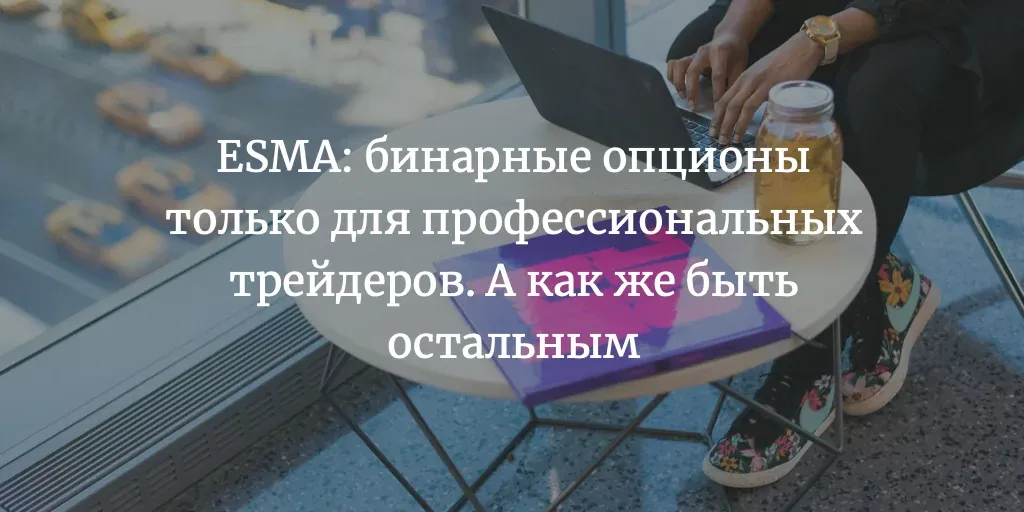 ESMA: бинарные опционы только для профессиональных трейдеров